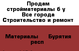 Продам стройматериалы б/у - Все города Строительство и ремонт » Материалы   . Бурятия респ.